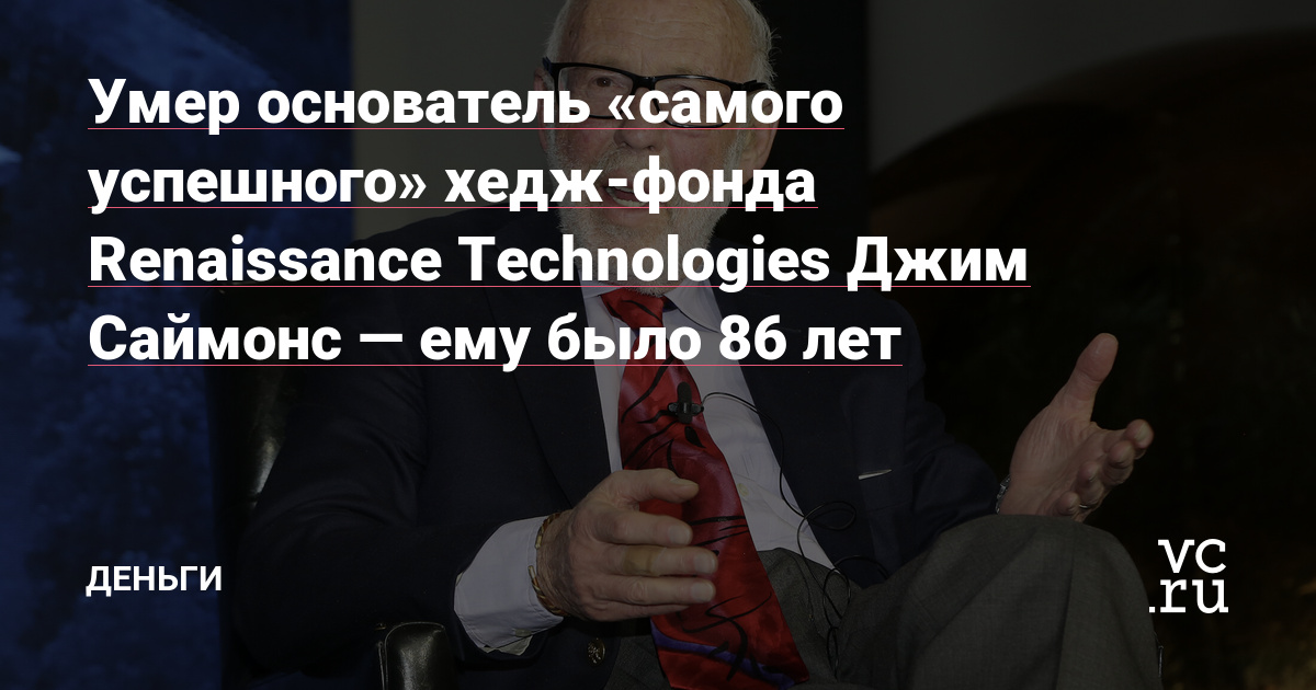 Умер основатель «самого успешного» хедж-фонда Renaissance Technologies Джим Саймонс — ему было 86 лет — Деньги на vc.ru