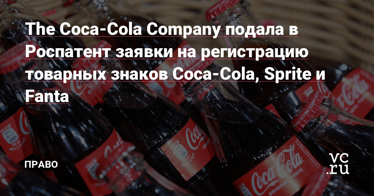 The Coca-Cola Company подала в Роспатент заявки на регистрацию товарных знаков Coca-Cola, Sprite и Fanta — Право на vc.ru