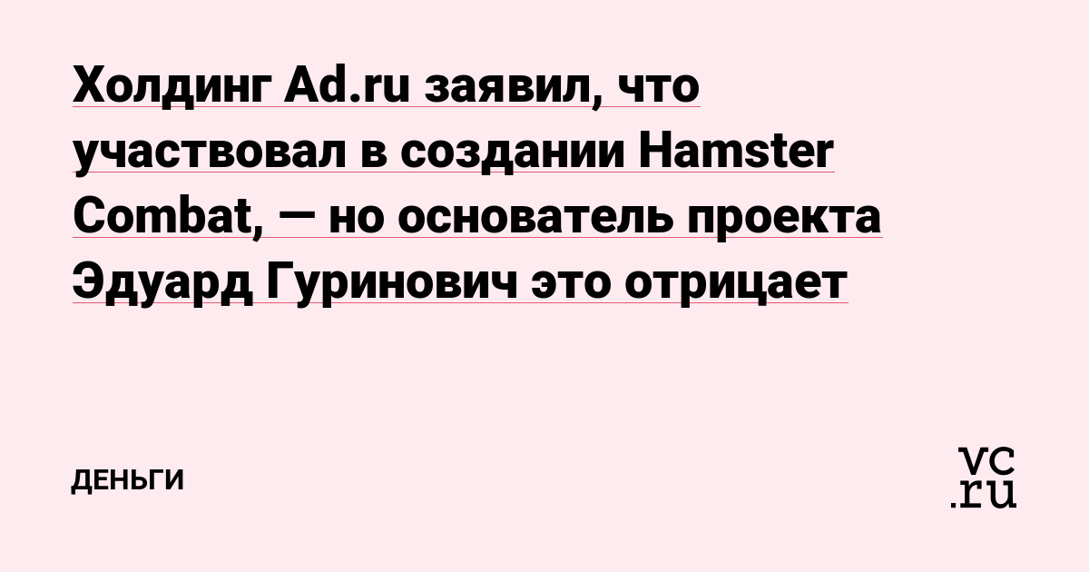 The property of Ad.ru said that he participated in the creation of Hamster Combat, but the founder of the project, Eduard Gurinovich, denies this​​​​ – Money on vc.ru