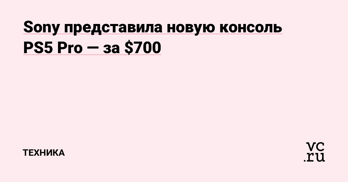 Sony представила новую консоль PS5 Pro — за $700 — Техника на vc.ru