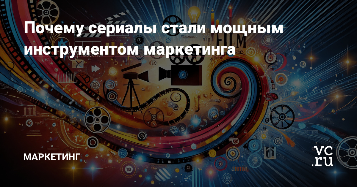 Почему сериалы стали мощным инструментом маркетинга