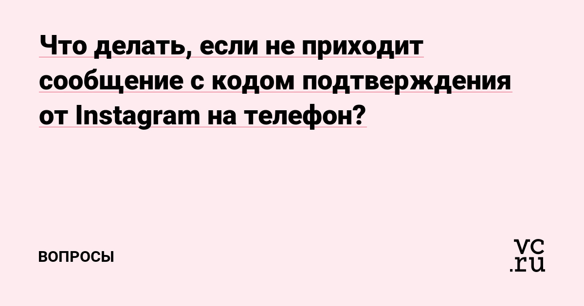 Что делать, если не приходит сообщение с кодом подтверждения от Instagram  на телефон? — Вопросы на vc.ru