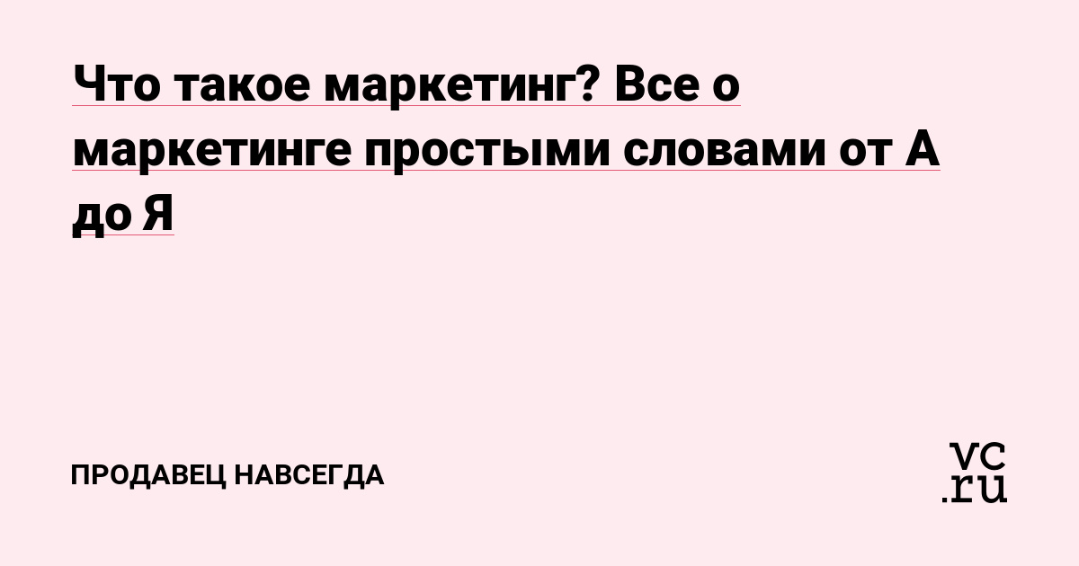 Что такое маркетинг? Все о маркетинге простыми словами от А до Я — ПРОДАВЕЦ  НАВСЕГДА на vc.ru