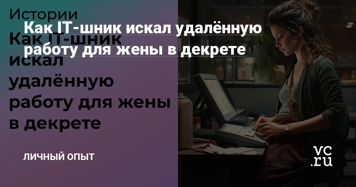 Как IT-шник искал удалённую работу для жены в декрете — Личный опыт на