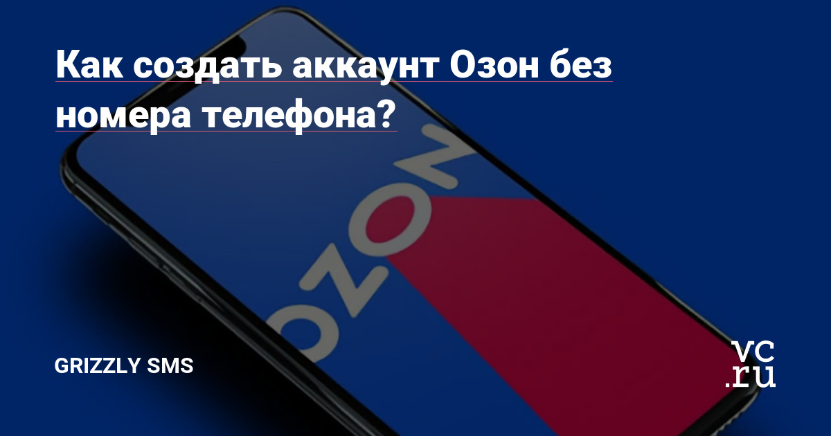 Как создать аккаунт Озон без номера телефона? — Grizzly SMS на vc.ru